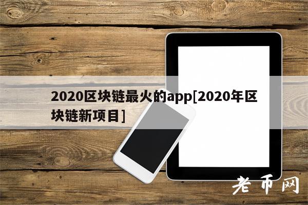 2020区块链最火的app[2020年区块链新项目]