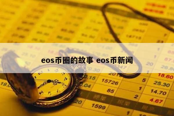 eos币圈的故事 eos币新闻