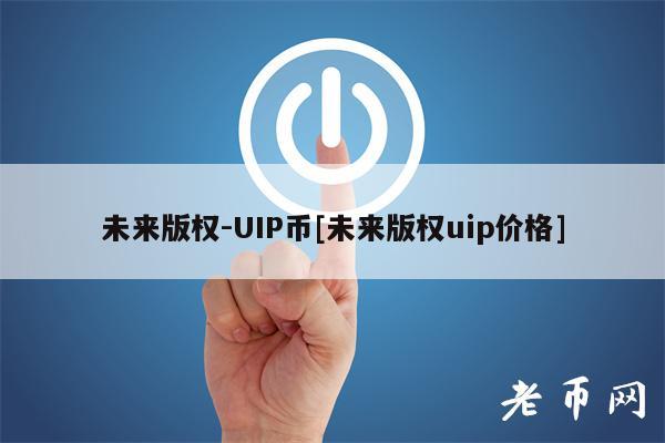 未来版权-UIP币[未来版权uip价格]