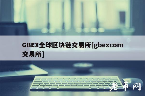 GBEX全球区块链交易所[gbexcom交易所]