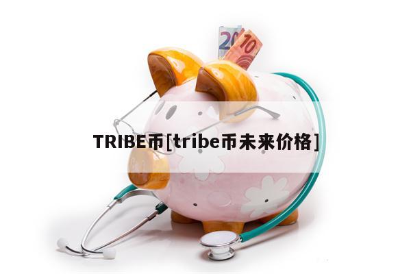 TRIBE币[tribe币未来价格]