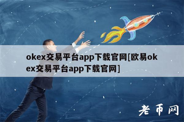 okex交易平台app下载官网[欧易okex交易平台app下载官网]