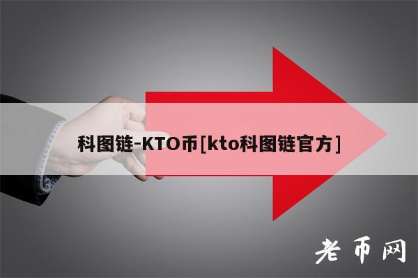 科图链-KTO币[kto科图链官方]