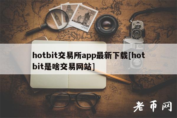 hotbit交易所app最新下载[hotbit是啥交易网站]