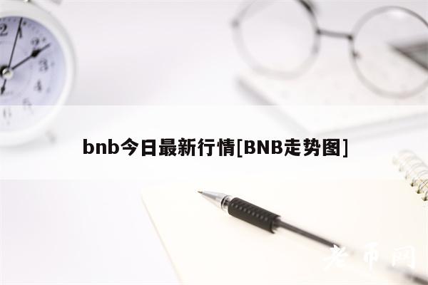 bnb今日最新行情[BNB走势图]