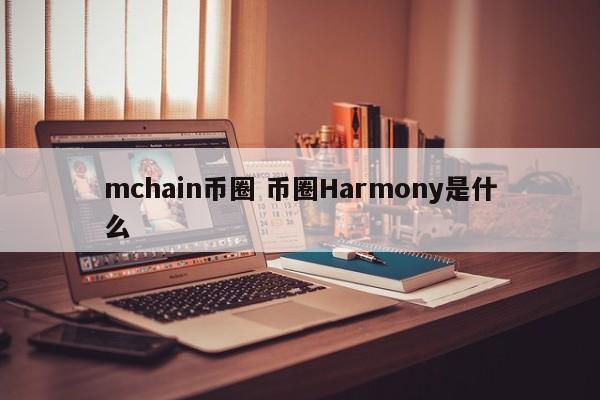 mchain币圈 币圈Harmony是什么