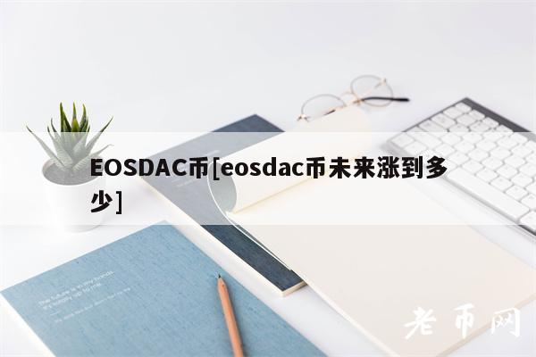 EOSDAC币[eosdac币未来涨到多少]