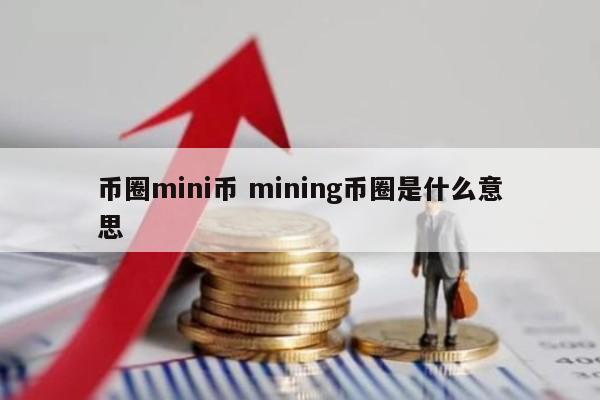 币圈mini币 mining币圈是什么意思