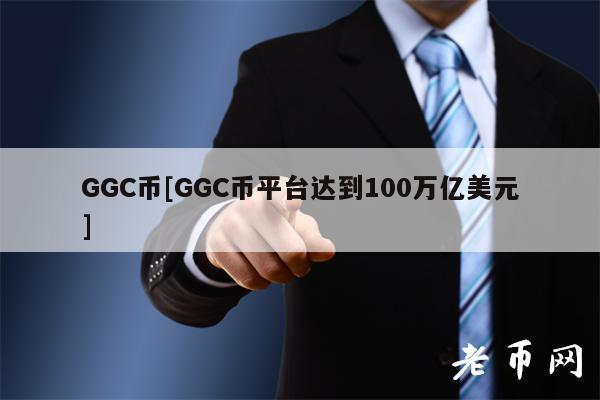GGC币[GGC币平台达到100万亿美元]