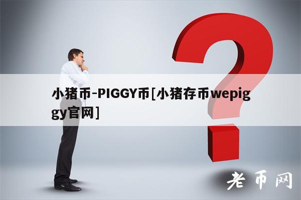 小猪币-PIGGY币[小猪存币wepiggy官网]
