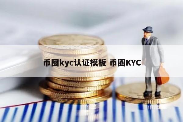 币圈kyc认证模板 币圈KYC