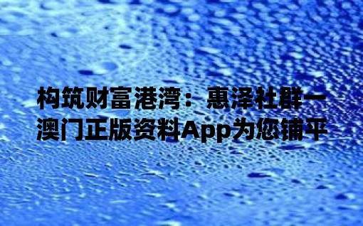 构筑财富港湾：惠泽社群一澳门正版资料App为您铺平道路
