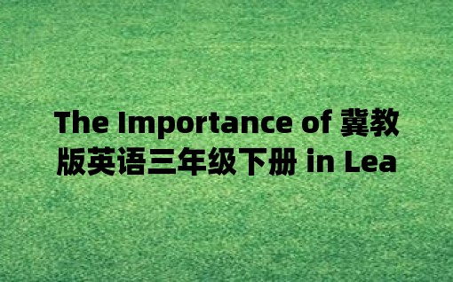 The Importance of 冀教版英语三年级下册 in Learning English Language