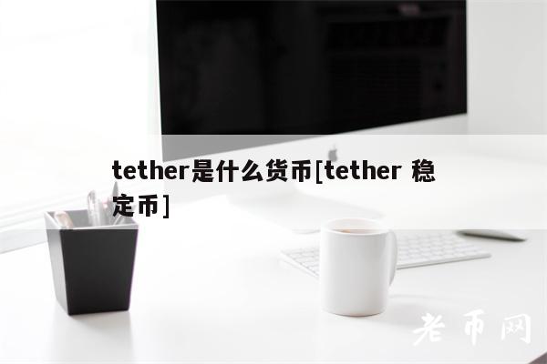 tether是什么货币[tether 稳定币]
