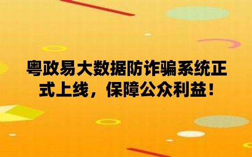 粤政易大数据防诈骗系统正式上线，保障公众利益！