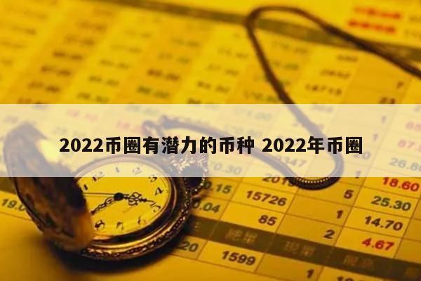 2022币圈有潜力的币种 2022年币圈