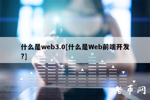 什么是web3.0[什么是Web前端开发?]