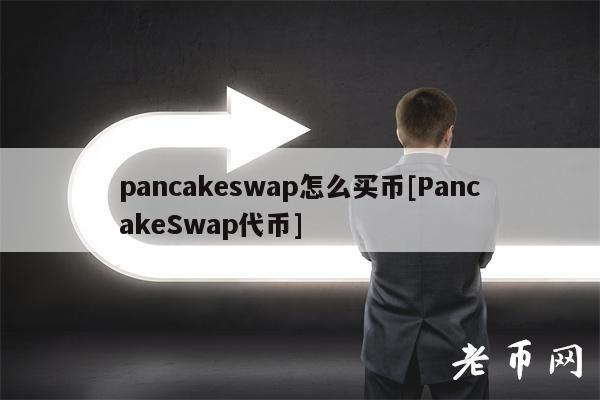pancakeswap怎么买币[PancakeSwap代币]