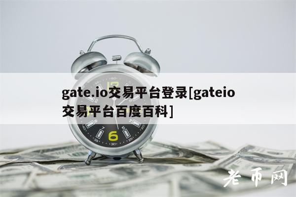 gate.io交易平台登录[gateio交易平台百度百科]