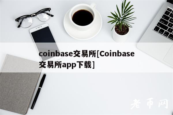 coinbase交易所[Coinbase交易所app下载]