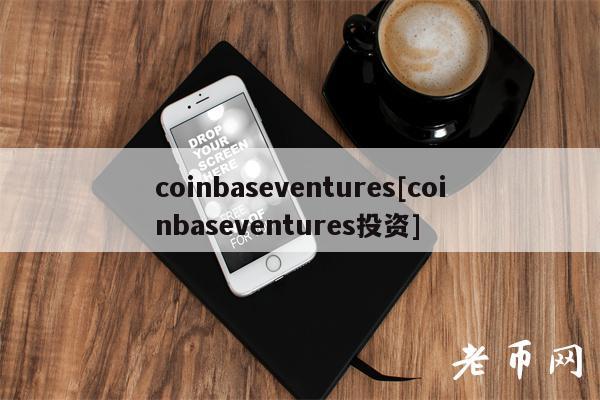 coinbaseventures[coinbaseventures投资]