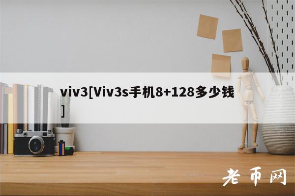 viv3[Viv3s手机8+128多少钱]