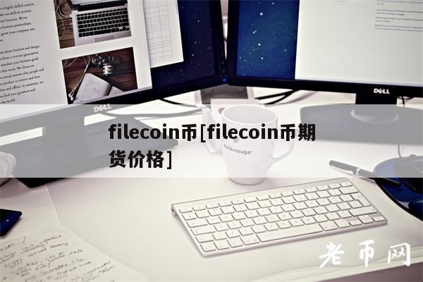 filecoin币[filecoin币期货价格]