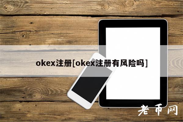 okex注册[okex注册有风险吗]