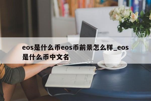 eos是什么币eos币前景怎么样_eos是什么币中文名