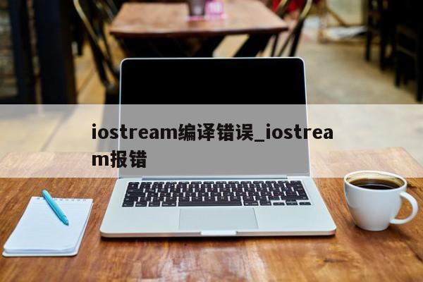 iostream编译错误_iostream报错