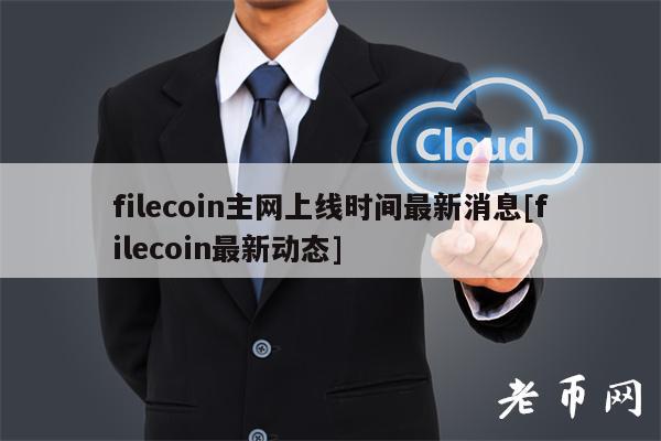 filecoin主网上线时间最新消息[filecoin最新动态]