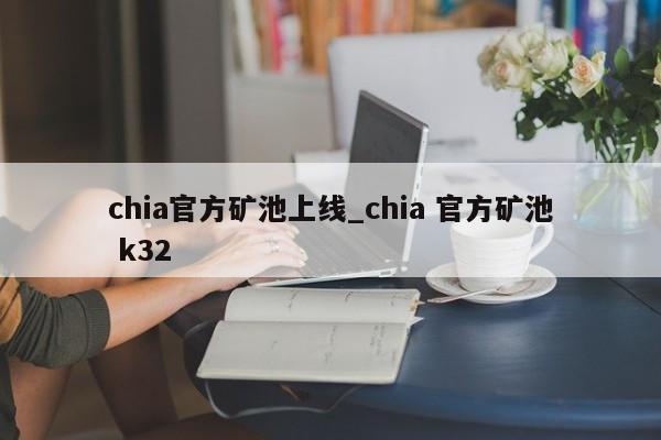 chia官方矿池上线_chia 官方矿池 k32