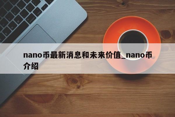 nano币最新消息和未来价值_nano币介绍