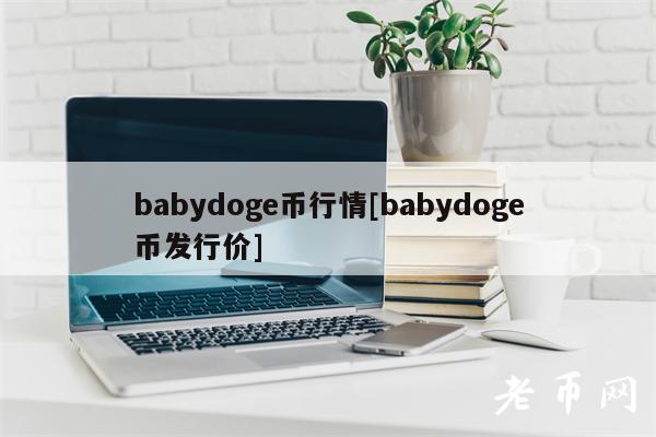 babydoge币行情[babydoge币发行价]