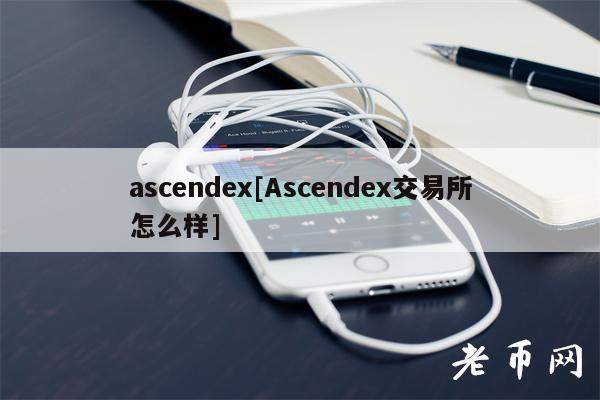 ascendex[Ascendex交易所怎么样]