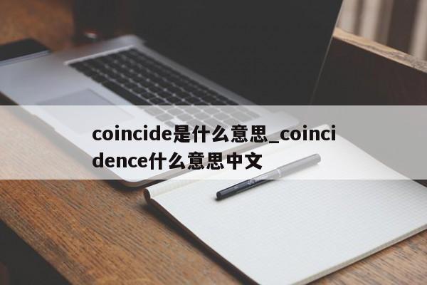 coincide是什么意思_coincidence什么意思中文