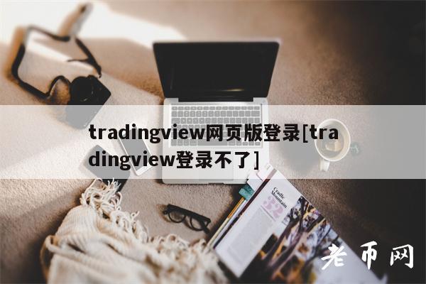 tradingview网页版登录[tradingview登录不了]