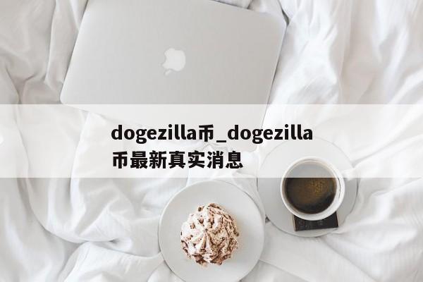 dogezilla币_dogezilla币最新真实消息