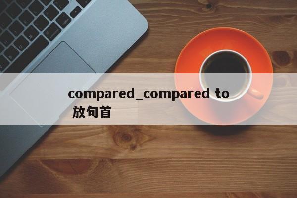 compared_compared to 放句首